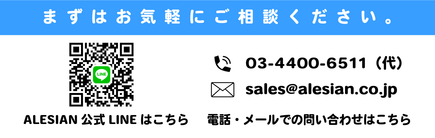 まずはお気軽にご相談ください。 https://line.me/ti/p/vNLtSTZrrr#~ ALESIAN公式LINEはこちら 03-4400-6511 （代） sales@alesian.co.jp 電話・メールでの問い合わせはこちら